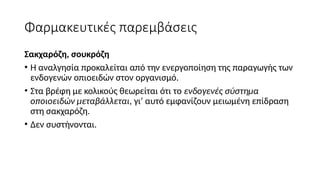 Φαρμακευτικές παρεμβάσεις
Σακχαρόζη, σουκρόζη
• Η αναλγησία προκαλείται από την ενεργοποίηση της παραγωγής των
ενδογενών οπιοειδών στον οργανισμό.
• Στα βρέφη με κολικούς θεωρείται ότι το ενδογενές σύστημα
οποιοειδών μεταβάλλεται, γι’ αυτό εμφανίζουν μειωμένη επίδραση
στη σακχαρόζη.
• Δεν συστήνονται.
 