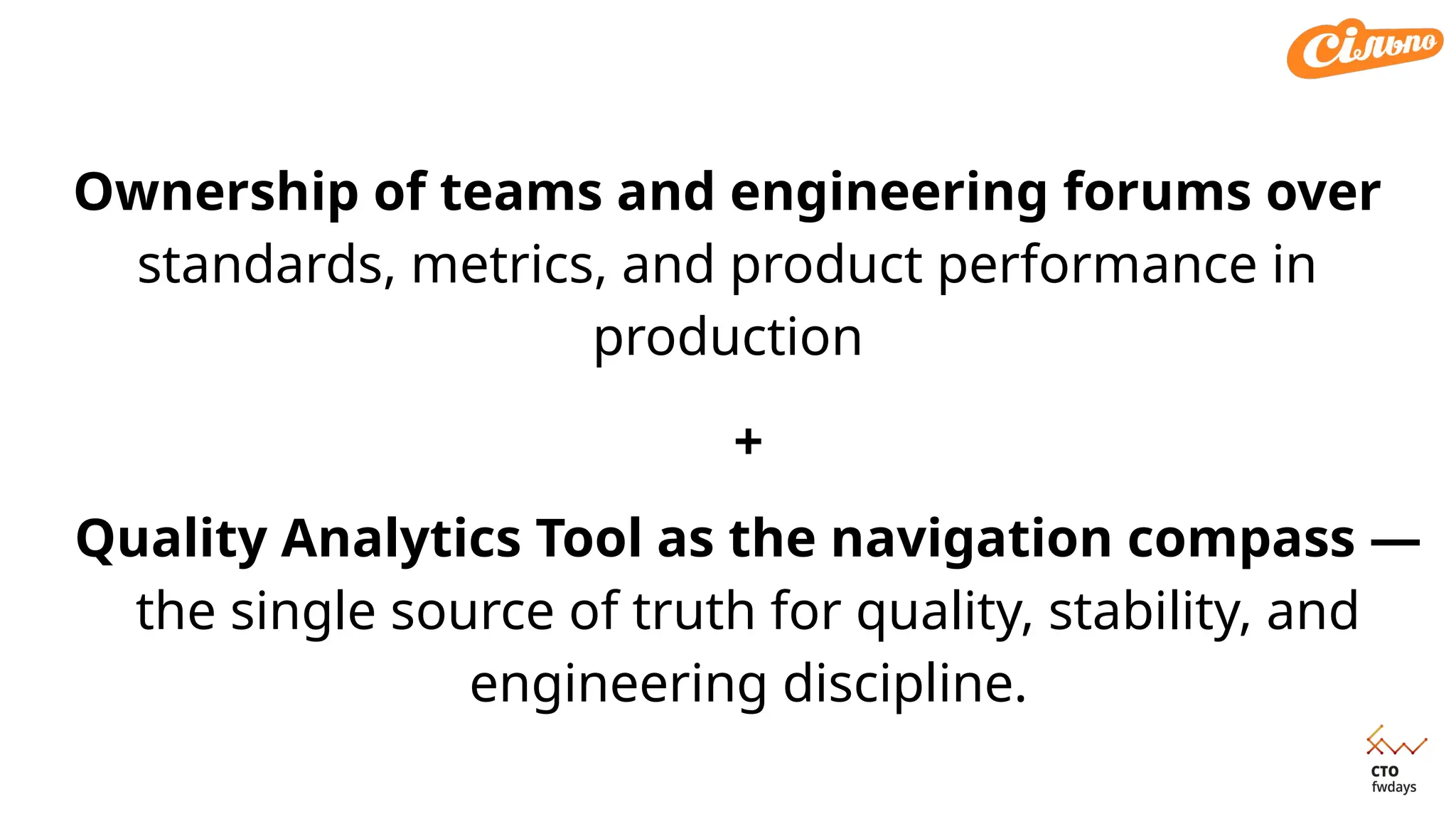 Ownership of teams and engineering forums over
standards, metrics, and product performance in
production
+
Quality Analytics Tool as the navigation compass —
the single source of truth for quality, stability, and
engineering discipline.
 