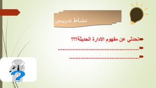 ‫تدريبي‬ ‫نشاط‬

‫الحديثة؟؟؟‬ ‫االدارة‬ ‫مفهوم‬ ‫عن‬ ‫تحدثي‬

..................................................

...........................................
 