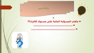 

‫ماهي‬
‫المسؤلية‬
‫االفراد؟؟‬ ‫مستوى‬ ‫على‬ ‫المالية‬

.....................................................

............................................................
‫ن‬
‫تدريبي‬ ‫شاط‬
‫نال‬
 