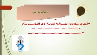 

‫مكونات‬ ‫اذكري‬
‫المسؤلية‬
‫المؤسسات‬ ‫في‬ ‫المالية‬
‫؟؟‬

.....................................................

............................................................
‫ن‬
‫تدريبي‬ ‫شاط‬
‫نال‬
 
