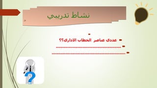

‫االداري؟؟‬ ‫الخطاب‬ ‫عناصر‬ ‫عددي‬

.....................................................

............................................................
‫تدريبي‬ ‫نشاط‬
‫نال‬
 
