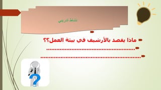 

‫العمل؟؟‬ ‫بيئة‬ ‫في‬ ‫باألرشيف‬ ‫يقصد‬ ‫ماذا‬

.....................................................

............................................................
‫نشاط‬
‫تدريبي‬
 