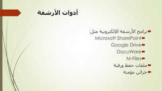 ‫األرشفة‬ ‫أدوات‬

‫مثل‬ ‫اإللكترونية‬ ‫األرشفة‬ ‫برامج‬
:

Microsoft SharePoint

Google Drive

DocuWare

M-Files

‫ورقية‬ ‫حفظ‬ ‫ملفات‬

‫مؤمنة‬ ‫خزائن‬
 