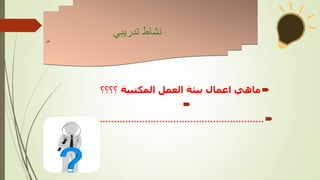 
‫المكتبية‬ ‫العمل‬ ‫بيئة‬ ‫اعمال‬ ‫ماهي‬
‫؟؟؟؟‬


...........................................................
‫تدريبي‬ ‫نشاط‬
‫نال‬
 