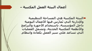 ‫المكتبية‬ ‫العمل‬ ‫البيئة‬ ‫أعمال‬
–

‫المكتبية‬ ‫البيئة‬
‫التنظيمي‬ ‫المساحة‬ ‫هي‬
‫ة‬
‫اليو‬ ‫األعمال‬ ‫فيها‬ ‫س‬َ‫ر‬‫ما‬ُ‫ت‬ ‫التي‬ ‫واإلدارية‬
‫مية‬
‫والبرامج‬ ‫األجهزة‬ ‫باستخدام‬ ،‫المؤسسة‬ ‫داخل‬
‫العم‬ ‫وتشمل‬ ،‫الحديثة‬ ‫المكتبية‬ ‫واألنظمة‬
‫ليات‬
‫وانت‬ ‫بكفاءة‬ ‫العمل‬ ‫سير‬ ‫على‬ ‫تساعد‬ ‫التي‬
‫ظام‬
.
 