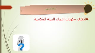 
‫المكتبية‬ ‫البيئة‬ ‫اعمال‬ ‫مكونات‬ ‫اذكري‬
‫تدريبي‬ ‫نشاط‬
‫نال‬
 