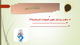 

‫الشخصية؟؟‬ ‫المهارات‬ ‫تطوير‬ ‫وسائل‬ ‫ماهي‬

.....................................................

............................................................
‫تدريبي‬ ‫نشاط‬
‫نال‬
 
