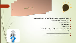 
‫شخصية‬ ‫مهارات‬ ‫إلى‬ ‫فيها‬ ‫احتاجوا‬ ‫العمل‬ ‫في‬ ‫مواقف‬ ‫ذكروا‬

(
‫النفس‬ ‫ضبط‬ ‫أو‬ ‫التواصل‬ ‫مثل‬
.
‫معهم‬ ‫ناقش‬ ‫ثم‬
:

‫تصرفوا؟‬ ‫كيف‬

‫النتيجة؟‬ ‫ما‬

‫القادمة؟‬ ‫المرة‬ ‫في‬ ‫الموقف‬ ‫تحسين‬ ‫يمكن‬ ‫كيف‬

‫؟؟‬

.....................................................

............................................................
‫تدريبي‬ ‫نشاط‬
‫نال‬
 