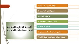 ‫الحديثة‬ ‫اإلدارة‬ ‫أهمية‬
‫الحديث‬ ‫المنظمات‬ ‫في‬
‫ة‬
1. ‫السريعة‬ ‫التغيرات‬ ‫مواكبة‬
2. ‫التنافسية‬ ‫القدرة‬ ‫تعزيز‬
3. ‫الموارد‬ ‫كفاءة‬ ‫رفع‬
4. ‫وتحفيزهم‬ ‫العاملين‬ ‫تمكين‬
5. ‫الرقمي‬ ‫التحول‬
6. ‫والمستفيدين‬ ‫العمالء‬ ‫رضا‬ ‫تحقيق‬
7. ‫األمد‬ ‫طويلة‬ ‫استراتيجية‬ ‫أهداف‬ ‫تحقيق‬
 