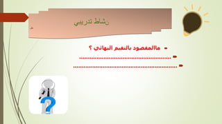 
‫ماالمقصود‬
‫بالتقيم‬
‫؟‬ ‫النهائي‬

.....................................................

............................................................
‫ن‬
‫تدريبي‬ ‫شاط‬
‫نال‬
 