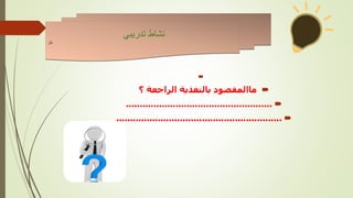 

‫ماالمقصود‬
‫؟‬ ‫الراجعة‬ ‫بالتغذية‬

.....................................................

............................................................
‫تدريبي‬ ‫نشاط‬
‫نال‬
 