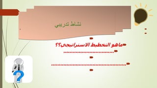 



‫ماهو‬
‫االستراتيجي؟؟‬ ‫التخطيط‬

.................................


.................................................

‫تدريبي‬ ‫نشاط‬
‫نا‬
 