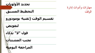 ‫إدارة‬ ‫وأدوات‬ ‫مهارات‬
‫الوقت‬
‫األولويات‬ ‫تحديد‬
‫المسبق‬ ‫التخطيط‬
‫الوقت‬ ‫تقسيم‬
(
‫بومودور‬ ‫تقنية‬
‫و‬
‫لتفويض‬
‫قول‬
"
‫ال‬
"
‫بذكاء‬
‫المشتتات‬ ‫تجنب‬
‫اليومية‬ ‫المراجعة‬
 