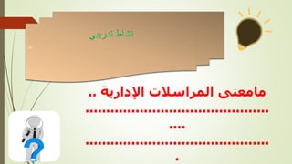 ‫تدريبي‬ ‫نشاط‬
‫نال‬
‫مامعنى‬
‫اإلدارية‬ ‫المراسالت‬
..
............................................
....
............................................
.
 