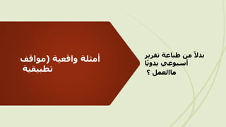 ‫واقعية‬ ‫أمثلة‬
(
‫مواقف‬
‫تطبيقية‬
‫تقر‬ ‫طباعة‬ ‫من‬ ً‫بدال‬
‫ير‬
‫ا‬ً‫ي‬‫يدو‬ ‫أسبوعي‬
‫ماالعمل‬
‫؟‬
 