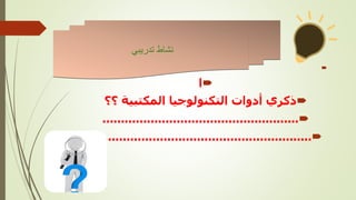 

‫ا‬

‫؟؟‬ ‫المكتبية‬ ‫التكنولوجيا‬ ‫أدوات‬ ‫ذكري‬

.....................................................

............................................................
‫تدريبي‬ ‫نشاط‬
 