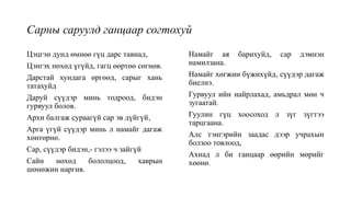 Сарны саруулд ганцаар согтохуй
Цэцгэн дунд өмнөө гүц дарс тавиад,
Цэнгэх нөхөд үгүйд, гагц өөртөө сөгнөв.
Дарстай хундага өргөөд, сарыг хань
татахуйд
Даруй сүүдэр минь тодроод, бидэн
гурвуул болов.
Архи балгаж сураагүй сар эв дүйгүй,
Арга үгүй сүүдэр минь л намайг дагаж
хөнтөрнө.
Сар, сүүдэр бидэн,- гэлээ ч зайгүй
Сайн нөхөд бололцоод, хаврын
шөнөжин наргив.
Намайг ая барихуйд, сар дэмнэн
намилзана.
Намайг хөгжин бүжихүйд, сүүдэр дагаж
биелнэ.
Гурвуул ийн найрлахад, амьдрал мөн ч
зугаатай.
Гуулин гүц хоосоход л зүг зүгтээ
тарцгаана.
Алс тэнгэрийн заадас дээр учрахын
болзоо товлоод,
Ахиад л би ганцаар өөрийн мөрийг
хөөнө.
 