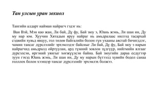 Тан улсын уран зохиол
Тангийн алдарт найман найрагч гэдэг нь:
Ван Вэй, Мэн као жан, Ли бай, Дү фу, Бай зюу э, Юань жэнь, Ли шан ин, Ду
му нар юм. Хуучин Хятадын яруу найраг нь амьдралаас нилээд тасархай
сэдвийн хувьд явцуу, гол төлөв байгалийн болон гүн ухааны аястай бичигддэг,
чамин тансаг дүрслэлийг эрхэмлэдэг байсныг Ли бай, Дү фу, Бай зюу э нарын
найрагчид амьдралд ойртуулан, ард түмний зовлон зүдгүүр, нийгмийн ялгааг
дүрсэлсэн, иргэний уянгыг хөгжүүлсэн байна. Бай зюугийн дараа есдүгээр
зуун гэхэд Юань жэнь, Ли шан ин, Ду му нарын бүтээлд хувийн бодол санаа
голллох болон хээнцэр тансаг дүрслэлийг эрхэмлэх болжээ.
 