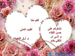 ‫على‬ ‫نشكركم‬
‫اللقاء‬ ‫حسن‬
‫أن‬ ‫إلــى‬ ‫و‬
‫بكـم‬ ‫نلتقي‬
‫منا‬ ‫لكم‬
‫المنى‬ ‫أطيب‬
‫التحيات‬ ‫أرق‬ ‫و‬
 