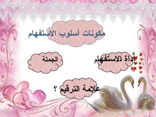 ‫االستفهام‬ ‫أسلوب‬ ‫مكونات‬
‫االستفها‬ ‫أداة‬
‫م‬
‫الجملة‬
‫؟‬ ‫الترقيم‬ ‫عالمة‬
 