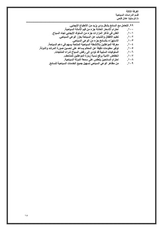 ‫الثالثة‬ ‫الفرقة‬
‫السياحية‬ ‫الدراسات‬ ‫قسم‬
‫فتحي‬ ‫عادل‬ ‫كرستينا‬ /‫د‬
----------------------------------------------------------------------------------------------------------------
15
99
.
٢‫غبث‬٣٩‫ا‬ ‫االٗطجبع‬ ٖٓ ‫ذ‬٣‫ض‬٣ ١‫د‬ٝ ٌَ‫ثؾ‬ ‫اُغبئؼ‬ ‫ٓغ‬ َٓ‫اُزؼب‬
.
111
.
‫خ‬٤‫بؽ‬٤‫اُغ‬ ‫ٓبٗخ‬٧‫ا‬ ْ٤‫ه‬ ٖٓ ‫عضء‬ ‫اُؼبدُخ‬ ‫عؼبس‬٧‫ا‬ ّ‫اؽزشا‬
.
111
.
‫أُضاساد‬ ‫رزاًش‬ ٢‫ك‬ ‫اُـؼ‬
‫بػ‬٤‫اُغ‬ ٙ‫رغب‬ ٢‫غبث‬٣٩‫ا‬ ‫ى‬ِٞ‫اُغ‬ ٖٓ ‫عضء‬
.
112
.
٢‫بؽ‬٤‫اُغ‬ ٢‫ػ‬ُٞ‫ا‬ ‫ؼضص‬٣ ‫بؽخ‬٤‫اُغ‬ ٖ‫ػ‬ ‫اُؾجبة‬ٝ ٍ‫غلب‬٧‫ا‬ ْ٤ِ‫رؼ‬
.
113
.
٢‫بؽ‬٤‫اُغ‬ ٢‫ػ‬ُٞ‫ا‬ ٖٓ ‫عضء‬ ‫ثبُغبئؼ‬ ‫ضاء‬ٜ‫االعز‬
.
114
.
‫بؽخ‬٤‫اُغ‬ ْ‫دػ‬ ٢‫ك‬ ْٜ‫غ‬٣ ‫أُزبؽخ‬ ‫خ‬٤‫بؽ‬٤‫اُغ‬ ‫ٗؾطخ‬٧‫ثب‬ ٖ٤٘‫اغ‬ُٞٔ‫ا‬ ‫ٓؼشكخ‬
.
115
.
‫أُشؽذ‬ ‫سح‬ٞ‫ص‬ ٖ٤‫رؾغ‬ ٠ِ‫ػ‬ ‫غبػذ‬٣ ُْ‫أُؼب‬ ٖ‫ػ‬ ‫وخ‬٤‫ده‬ ‫ٓبد‬ِٞ‫ٓؼ‬ ‫ش‬٤‫ك‬ٞ‫ر‬
‫ُخ‬ٝ‫اُذ‬ٝ
.
116
.
‫أُ٘زغبد‬ ‫ؽشاء‬ ‫بػ‬٤‫اُغ‬ ‫سكط‬ ٠ُ‫إ‬ ١‫رؤد‬ ‫هذ‬ ‫خ‬٤‫اُغِج‬ ‫بد‬٤ًِٞ‫اُغ‬
.
117
.
‫ُِٔزبؽق‬ ٖ٤٘‫اغ‬ُٞٔ‫ا‬ ‫بسح‬٣‫ص‬ ‫ٗغجخ‬ ‫شكغ‬٣ ‫خ‬٤ٓ٧‫ا‬ ‫اٗخلبض‬
.
118
.
‫خ‬٤‫بؽ‬٤‫اُغ‬ ‫ُخ‬ٝ‫اُذ‬ ‫عٔؼخ‬ ٠ِ‫ػ‬ ‫٘ؼٌظ‬٣ ٖ٤‫اُغبئؾ‬ ّ‫اؽزشا‬
.
119
.
‫ُِغبئؼ‬ ‫خ‬٤‫بؽ‬٤‫اُغ‬ ‫اُخذٓبد‬ ‫غ‬٤ٔ‫ع‬ َ٤ٜ‫رغ‬ ٢‫بؽ‬٤‫اُغ‬ ٢‫ػ‬ُٞ‫ا‬ ‫ش‬ٛ‫ٓظب‬ ٖٓ
.
 