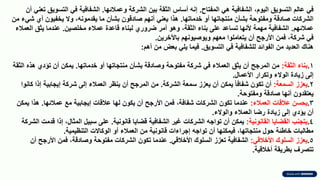 ‫المفتاح‬ ً‫ه‬ ‫الشفافٌة‬ ،‫الٌوم‬ ‫التسوٌك‬ ‫عالم‬ ً‫ف‬
.
‫وعمالئها‬ ‫الشركة‬ ‫بٌن‬ ‫الثمة‬ ‫أساس‬ ‫إنه‬
.
‫أن‬ ً‫تعن‬ ‫التسوٌك‬ ً‫ف‬ ‫الشفافٌة‬
‫خدماتها‬ ‫أو‬ ‫منتجاتها‬ ‫بشأن‬ ‫ومفتوحة‬ ‫صادلة‬ ‫الشركات‬
.
‫من‬ ‫شًء‬ ‫أي‬ ‫ٌخفٌون‬ ‫وال‬ ،‫ٌمدمونه‬ ‫ما‬ ‫بشأن‬ ‫صادلون‬ ‫أنهم‬ ً‫ٌعن‬ ‫هذا‬
‫عمالئهم‬
.
‫مخلصٌن‬ ‫عمالء‬ ‫لاعدة‬ ‫لبناء‬ ‫ضروري‬ ‫أمر‬ ‫وهو‬ ،‫الثمة‬ ‫بناء‬ ‫على‬ ‫تساعد‬ ‫ألنها‬ ‫مهمة‬ ‫الشفافٌة‬
.
‫العمالء‬ ‫ٌثك‬ ‫عندما‬
‫باآلخرٌن‬ ‫وٌوصٌونهم‬ ‫معهم‬ ‫ٌتعاملوا‬ ‫أن‬ ‫األرجح‬ ‫فمن‬ ،‫شركة‬ ً‫ف‬
.
‫التسوٌك‬ ً‫ف‬ ‫للشفافٌة‬ ‫الفوائد‬ ‫من‬ ‫العدٌد‬ ‫هنان‬
.
‫أهم‬ ‫من‬ ‫بعض‬ ً‫ٌل‬ ‫فٌما‬
:
.1
‫الثمة‬ ‫بناء‬
:
‫خدماتها‬ ‫أو‬ ‫منتجاتها‬ ‫بشأن‬ ‫وصادلة‬ ‫مفتوحة‬ ‫شركة‬ ً‫ف‬ ‫العمالء‬ ‫ٌثك‬ ‫أن‬ ‫المرجح‬ ‫من‬
.
‫الثمة‬ ‫هذه‬ ‫تؤدي‬ ‫أن‬ ‫ٌمكن‬
‫األعمال‬ ‫وتكرار‬ ‫الوالء‬ ‫زٌادة‬ ‫إلى‬
.
.2
‫السمعة‬ ‫ٌعزز‬
:
‫الشركة‬ ‫سمعة‬ ‫ٌعزز‬ ‫أن‬ ‫ٌمكن‬ ً‫ا‬‫شفاف‬ ‫تكون‬ ‫أن‬
.
‫كانوا‬ ‫إذا‬ ‫إٌجابٌة‬ ‫شركة‬ ‫إلى‬ ‫العمالء‬ ‫ٌنظر‬ ‫أن‬ ‫المرجح‬ ‫من‬
‫ومفتوحة‬ ‫صادلة‬ ‫أنها‬ ‫ٌعتمدون‬
.
.3
‫العمالء‬ ‫عاللات‬ ‫ٌحسن‬
:
‫عمالئها‬ ‫مع‬ ‫إٌجابٌة‬ ‫عاللات‬ ‫لها‬ ‫ٌكون‬ ‫أن‬ ‫األرجح‬ ‫فمن‬ ،‫شفافة‬ ‫الشركات‬ ‫تكون‬ ‫عندما‬
.
‫ٌمكن‬ ‫هذا‬
‫والوالء‬ ‫العمالء‬ ‫رضا‬ ‫زٌادة‬ ‫إلى‬ ‫ٌؤدي‬ ‫أن‬
.
.4
‫المانونٌة‬ ‫المضاٌا‬ ‫ٌتجنب‬
:
‫لانونٌة‬ ‫لضاٌا‬ ‫الشفافٌة‬ ‫غٌر‬ ‫الشركات‬ ‫تواجه‬ ‫أن‬ ‫ٌمكن‬
.
‫الشركة‬ ‫لدمت‬ ‫إذا‬ ،‫المثال‬ ‫سبٌل‬ ‫على‬
‫التنظٌمٌة‬ ‫الوكاالت‬ ‫أو‬ ‫العمالء‬ ‫من‬ ‫لانونٌة‬ ‫إجراءات‬ ‫تواجه‬ ‫أن‬ ‫فٌمكنها‬ ،‫منتجاتها‬ ‫حول‬ ‫خاطئة‬ ‫مطالبات‬
.
.5
ً‫األخالل‬ ‫السلون‬ ‫ٌعزز‬
:
ً‫األخالل‬ ‫السلون‬ ‫تعزز‬ ‫الشفافٌة‬
.
‫أن‬ ‫األرجح‬ ‫فمن‬ ،‫وصادلة‬ ‫مفتوحة‬ ‫الشركات‬ ‫تكون‬ ‫عندما‬
‫أخاللٌة‬ ‫بطرٌمة‬ ‫تتصرف‬
.
 