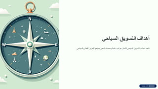 ‫أهداف‬
‫التسوٌك‬
ً‫السٌاح‬
‫تتعدد‬
‫أهداف‬
‫التسويك‬
‫السياحي‬
‫لتشمل‬
‫جوانب‬
‫عامة‬
‫ومحددة‬
،
‫تسعى‬
‫جميعها‬
‫لتعزيز‬
‫المطاع‬
‫السياحي‬
.
 