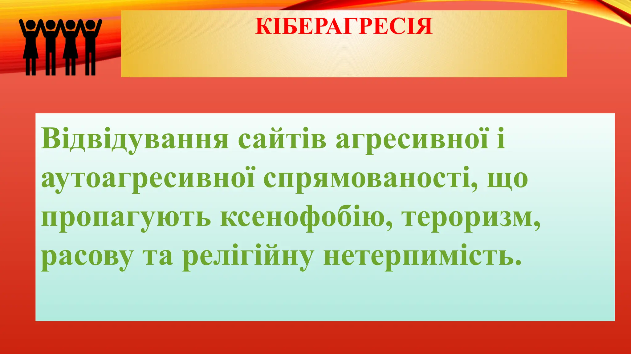 КІБЕРАГРЕСІЯ
Відвідування сайтів агресивної і
аутоагресивної спрямованості, що
пропагують ксенофобію, тероризм,
расову та релігійну нетерпимість.
 