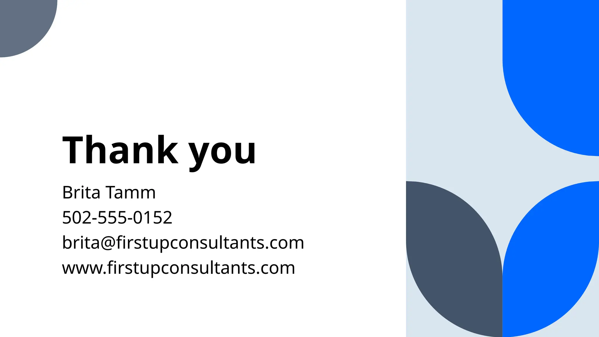 Thank you
Brita Tamm
502-555-0152
brita@firstupconsultants.com
www.firstupconsultants.com
 