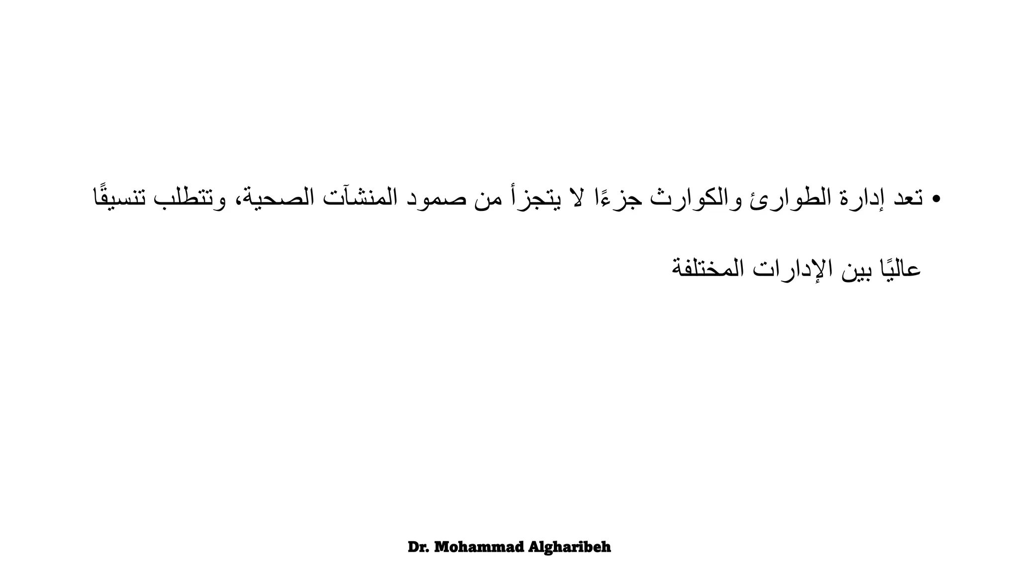 •
‫ت‬ ‫وتتطلب‬ ،‫الصحية‬ ‫المنشآت‬ ‫صمود‬ ‫من‬ ‫يتجزأ‬ ‫ال‬ ‫ا‬ً‫ء‬‫جز‬ ‫والكوارث‬ ‫الطوارئ‬ ‫إدارة‬ ‫تعد‬
‫ا‬ً‫ق‬‫نسي‬
‫المختلفة‬ ‫اإلدارات‬ ‫بين‬ ‫ا‬ً‫ي‬‫عال‬
Dr. Mohammad Algharibeh
 