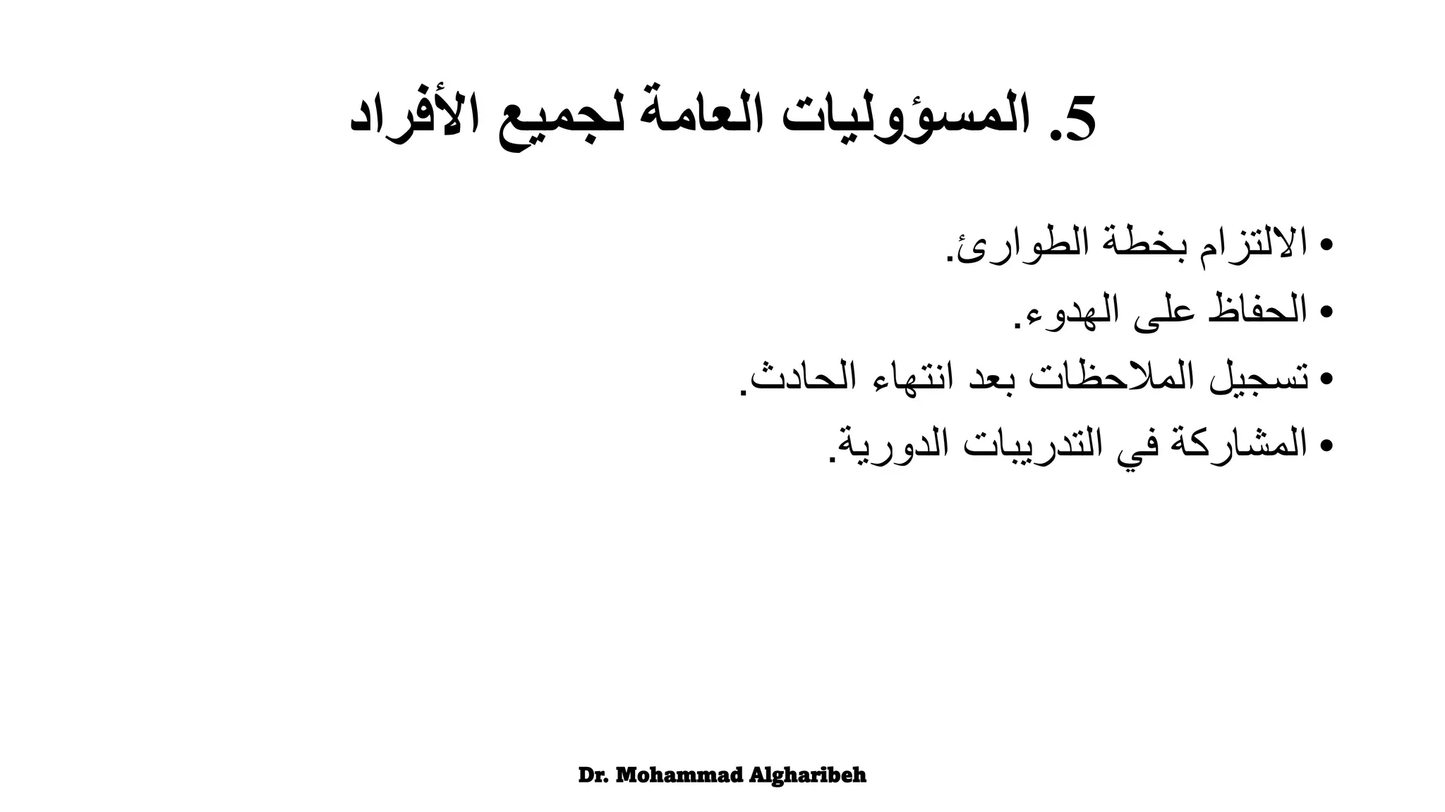 •
‫الطوارئ‬ ‫بخطة‬ ‫االلتزام‬
.
•
‫الهدوء‬ ‫على‬ ‫الحفاظ‬
.
•
‫الحادث‬ ‫انتهاء‬ ‫بعد‬ ‫المالحظات‬ ‫تسجيل‬
.
•
‫الدورية‬ ‫التدريبات‬ ‫في‬ ‫المشاركة‬
.
Dr. Mohammad Algharibeh
5
.
‫لجميع‬ ‫العامة‬ ‫المسؤوليات‬
‫األفراد‬
 