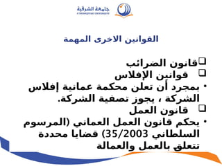 ‫المهمة‬ ‫االخرى‬ ‫القوانين‬

‫الضرائب‬ ‫قانون‬

‫اإلفالس‬ ‫قوانين‬
•
‫إفالس‬ ‫عمانية‬ ‫محكمة‬ ‫تعلن‬ ‫أن‬ ‫بمجرد‬
.‫الشركة‬ ‫تصفية‬ ‫يجوز‬ ، ‫الشركة‬

‫العمل‬ ‫قانون‬
•
(
‫المرسوم‬ ‫العماني‬ ‫العمل‬ ‫قانون‬ ‫يحكم‬
‫السلطاني‬
35/2003
)
‫محددة‬ ‫قضايا‬
‫والعمالة‬ ‫بالعمل‬ p
‫ق‬‫تتعل‬
 
