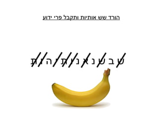 ‫ידוע‬ ‫פרי‬ ‫ותקבל‬ ‫אותיות‬ ‫שש‬ ‫הורד‬
‫ת‬ ‫ו‬ ‫ה‬ ‫י‬ ‫ת‬ ‫ו‬ ‫נ‬ ‫א‬ ‫נ‬ ‫ש‬ ‫ב‬ ‫ש‬
 