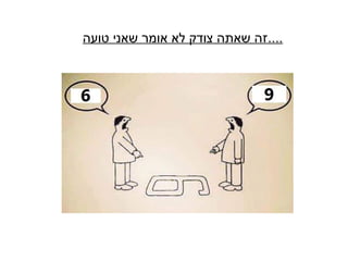 ‫טועה‬ ‫שאני‬ ‫אומר‬ ‫לא‬ ‫צודק‬ ‫שאתה‬ ‫זה‬....
 