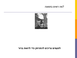 ‫בתמונה‬ ‫רואים‬ ‫?מה‬
‫ברור‬ ‫לראות‬ ‫כדי‬ ‫להתרחק‬ ‫צריכים‬ ‫לפעמים‬
 