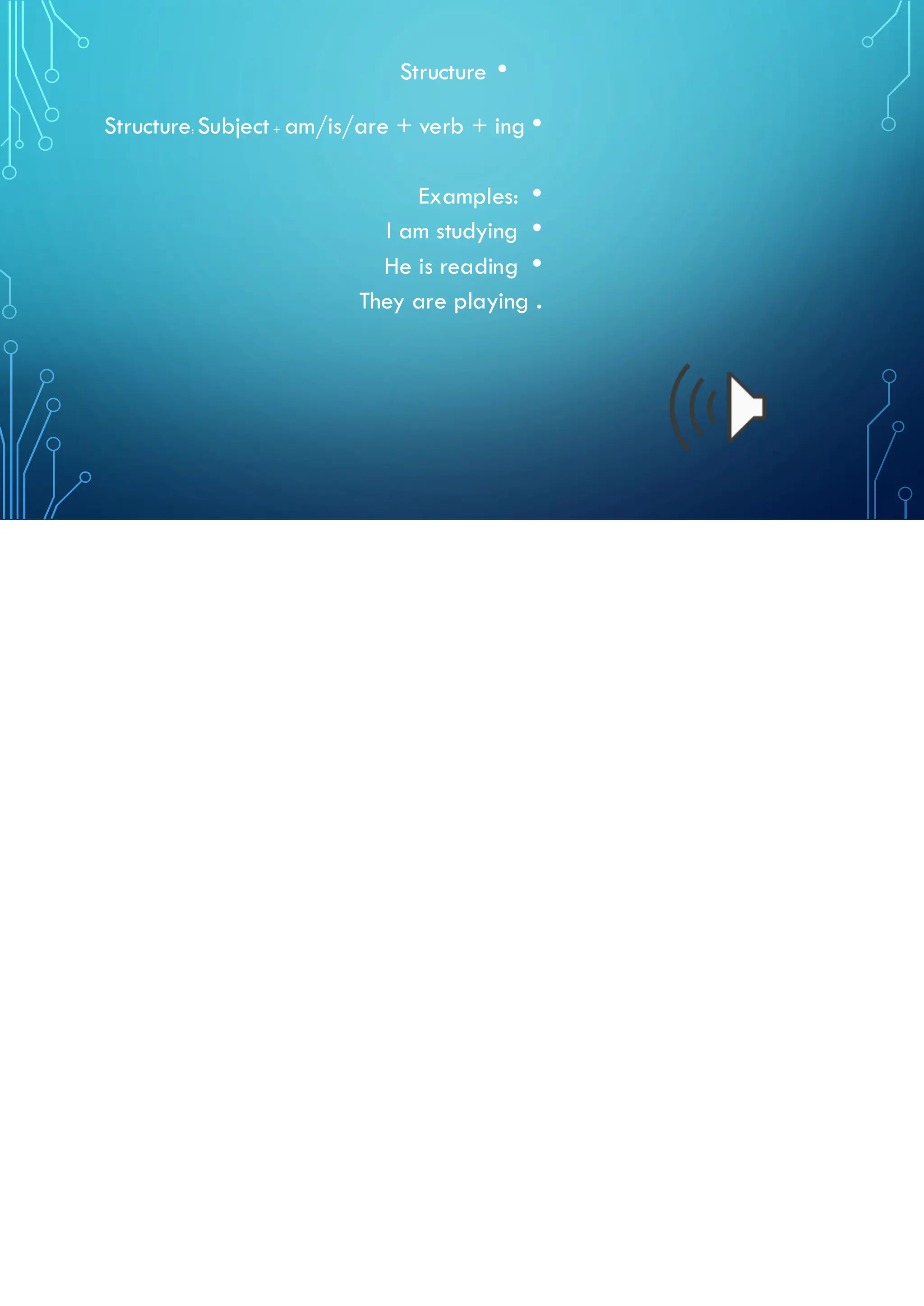 •
Structure
•
Structure: Subject+ am/is/are + verb + ing
•
Examples:
•
I am studying
•
He is reading
They are playing .
 