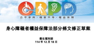 身心障礙者權益保障法部分條文修正草案
衛生福利部
114 年 12 月 18 日
 