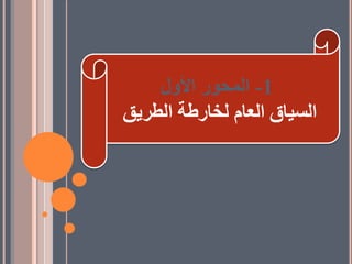 1
-
‫األول‬ ‫المحور‬
‫الطريق‬ ‫لخارطة‬ ‫العام‬ ‫السياق‬
 