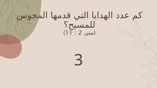 ‫المجوس‬ ‫قدمها‬ ‫التي‬ ‫الهدايا‬ ‫عدد‬ ‫كم‬
‫للمسيح؟‬
(
‫متى‬
2
:
11
)
3
 
