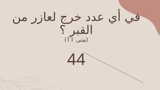 ‫من‬ ‫لعازر‬ ‫خرج‬ ‫عدد‬ ‫أي‬ ‫في‬
‫؟‬ ‫القبر‬
(
‫متى‬
11
)
44
 