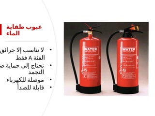 ‫طفاية‬ ‫عيوب‬
‫الماء‬
•
‫حرائق‬ ‫إال‬ ‫تناسب‬ ‫ال‬
‫الفئة‬
A
‫فقط‬
•
‫ض‬ ‫حماية‬ ‫إلى‬ ‫تحتاج‬
‫التجمد‬
•
‫للكهرباء‬ ‫موصلة‬
•
‫للصدأ‬ ‫قابلة‬
 