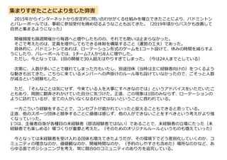 集まりすぎたことにより生じた弊害
2015年からインターネットから安定的に問い合わせがくる仕組みを確立できたことにより、バドミントン
とバレーボールでは、事前に参加受付を締め切るようなことも出てきた。（2019年頃からバスケも改善して
自然と集まるようになった）
開催頻度も隔週開催から毎週へと増やしたものの、それでも勢いは止まらなかった。
そこで考えたのは、定員を増やしてもできる体制を構築すること（運営の工夫）であった。
具体的に、バドミントンであれば、ローテーション形式のゲームを1コート設けて、休みの時間を減らすよ
うにしたり、バレーボールでは、1チーム7人から8人に増やした。
ただし、今となっては、1回の開催で30人超えはやりすぎてしまった。（今は24人までとしている）
次第に、人数が多いことで離れてしまった方もいたし、別途団体（当時は主に経験者向けの）をつくるよう
な動きも出てきた。こちらに来ているメンバーへの声掛けのルール等も設けていなかったので、ごそっと人数
が減るという経験もした。
ただ、「そんなことは気にせず、今来ている人を大事にすべきなのでは」というアドバイスをいただいたこ
ともあり、周囲に翻弄されかけていた自分に気づけた。正直、この現象は1回のみならず、ローテーションの
ように訪れているが、全ての人がいなくなるわけではないということに救われている。
一方こういう経験をすることで、コンセプトが磨かれていったと捉えることもできると思っている。
正直、他のスポーツ団体と競争することに価値は感じず、他の人ができないことをすべきという考えがより強
くなっていった。
1つは、主催者自身が各種目の未経験者（部活経験者ではない）であることで、未経験者の立場にたった（未
経験者でも楽しめる）場づくりが重要と考えた。（そのためのオリジナルルールというものも増えていった）
今となっては未経験者を受け入れる団体も増えてきたようだが、その環境下でどう差別化していくのか、コ
ミュニティの理念なのか、価値観なのか、開催時間なのか、（予約のしやすさも含めた）場所なのかなど、あ
らゆる面でポジショニングを考え、常に競合0のコミュニティのあり方を追究している。
 
