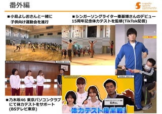 ■小島よしおさんと一緒に
子供向け運動会を進行
■シンガーソングライター秦基博さんのデビュー
15周年記念体力テストを監修(TikTok配信)
番外編
■乃木坂46 東京パソコンクラブ
にて体力テストをサポート
(BSテレビ東京)
 
