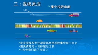 三：视线灵活
三：视线灵活  集中视野角度
集中视野角度
3 度
•发呆凝视和专注凝视都会使视线集中在一点上
•避免紧盯同一目标超过 2 秒
•1 秒钟我们走了多远？
 