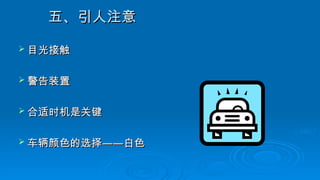 五、引人注意
五、引人注意
 目光接触
目光接触
 警告装置
警告装置
 合适时机是关键
合适时机是关键
 车辆颜色的选择
车辆颜色的选择——
——白色
白色
 