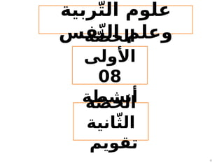 4
‫ربية‬ّ‫ت‬‫ال‬ ‫علوم‬
‫فس‬ّ‫ن‬‫ال‬ ‫وعلم‬
‫ة‬ّ‫ص‬‫الح‬
‫األولى‬
08
‫أنشطة‬
‫ة‬ّ‫ص‬‫الح‬
‫انية‬ّ‫ث‬‫ال‬
‫تقويم‬
 