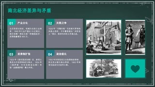 南北经济差异与矛盾
产业分化
北方形成以纺织、机械为主的工业体
系， 1860 年工业产值达 19 亿美元；
南方依赖 " 棉花王国 " 种植园经济，
奴隶数量增至 400 万。
01 关税之争
1828 年 " 可憎关税 " 引发南卡罗来纳
州废止危机，卡尔霍恩提出 " 州权至
上 " 理论，联邦与州权力矛盾凸显。
奴隶制扩张
1820 年《密苏里妥协案》后，新领土
是否允许奴隶制成为焦点， 1854 年
《 堪 萨 斯 - 内 布 拉 斯 加 法 案 》 导
致 " 血溅堪萨斯 " 暴力冲突。
政治极化
1856 年共和党成立主张限制奴隶制，
民主党分裂为南北两派， 1860 年林
肯当选成为内战导火索。
02
03 04
 