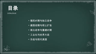 • 殖民时期与独立战争
• 建国初期与领土扩张
• 南北战争与重建时期
• 工业化与世界大战
• 冷战与现代美国
目录
CATALOGUE
 