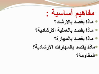 : ‫أساسية‬ ‫مفاهيم‬

‫يقصد‬ ‫ماذا‬
‫باالرشاد‬
‫؟‬

‫يقصد‬ ‫ماذا‬
‫االرشادية‬ ‫بالعملية‬
‫؟‬

‫يقصد‬ ‫ماذا‬
‫بالمهارة‬
‫؟‬

‫االرشادية؟‬ ‫بالمهارات‬ ‫يقصد‬ ‫ـ‬‫ا‬‫ماذ‬

‫المقاومة؟‬
 